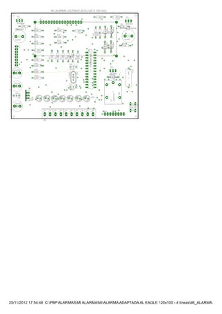 25/11/2012 17:54:46 C:PBP ALARMASMI ALARMAMI ALARMA ADAPTADA AL EAGLE 120x100 - 4 líneasMI_ALARMA.brd
1
D
Buzzer 1 Buzzer Sirena
12
34
-IO
1 2 3 4 5 6 7 8 9 10
IC1
JP1
S1
IC2
LED1
R1
C1
C2
Q1
C3
C4
LED2 LED3 LED4 LED5 LED6 LED7
R2
R3
R4
R5
R6
R7
R9 R10
C5
JP3
R13
R14
R18
SP1 SP2
Q2 Q3
K1
X2
R11
R12
R16
R8R17
Q4
D2D3
D4D5
C6
D1
R19
JP2
R15
R20
R21
R22
R23
R24
R25
R26
MI_ALARMA. OCT/NOV 2012 (120 X 100 mm)
PIC16876P
7805
330
220 uF
220 uF
4MHZ
22 pF
22 pF
330
330
220
220
220
330
100 10K
470 k
10k
10K
10K
AL60P AL60P
BC548A BC548A
ZNS5106
220
220
220
330330
BC548A
1N40041N4004
1N40041N4004
1uF/100V
1N4004
560
10K
10K
10K
10K
4K7
4K7
4K7
4K7
 