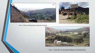 Foto 1: Valle en Michiquillay indicando el drenaje.
SW NE
Foto 1: Valle de la Comunidad Indígena de Michiquillay.
SE NW
 