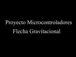 Proyecto Microcontroladores  Flecha Gravitacional  
