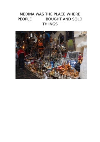 MEDINA WAS THE PLACE WHERE
PEOPLE BOUGHT AND SOLD
THIINGS
