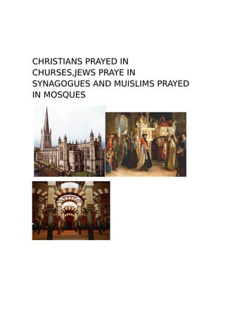 CHRISTIANS PRAYED IN
CHURSES,JEWS PRAYE IN
SYNAGOGUES AND MUISLIMS PRAYED
IN MOSQUES