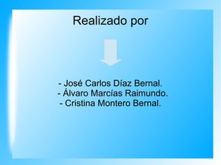 Realizado por
- José Carlos Díaz Bernal.
- Álvaro Marcías Raimundo.
- Cristina Montero Bernal.
 