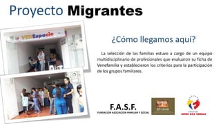 Proyecto Migrantes
¿Cómo llegamos aquí?
La selección de las familias estuvo a cargo de un equipo
multidisciplinario de pro...
