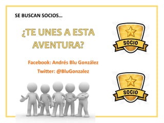 SE BUSCAN SOCIOS…
Facebook: Andrés Blu González
Twitter: @BluGonzalez
 