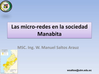 Las micro-redes en la sociedad
Manabita
MSC. Ing. W. Manuel Saltos Arauz
wsaltos@utm.edu.ec
 
