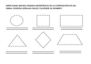 MIRÓ USABA MUCHAS FIGURAS GEOMÉTRICAS EN LA COMPOSICIÓN DE SUS
OBRAS. PODRÍAS SEÑALAR CUALES Y ESCRIBIR SU NOMBRE?