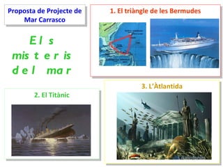 Proposta de Projecte de Mar Carrasco Els misteris del mar 1. El triàngle de les Bermudes 2. El Titànic 3. L’Àtlantida 