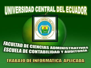 UNIVERSIDAD CENTRAL DEL ECUADOR FACULTAD DE CIENCIAS ADMINISTRATIVAS ESCUELA DE CONTABILIDAD Y AUDITORÍA TRABAJO DE INFORMATICA  APLICADA  
