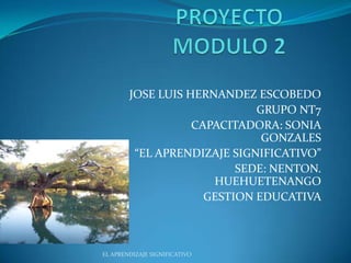 JOSE LUIS HERNANDEZ ESCOBEDO
GRUPO NT7
CAPACITADORA: SONIA
GONZALES
“EL APRENDIZAJE SIGNIFICATIVO”
SEDE: NENTON.
HUEHUETENANGO
GESTION EDUCATIVA
EL APRENDIZAJE SIGNIFICATIVO
 