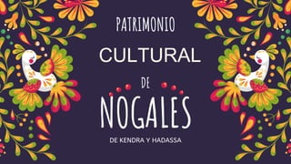 DE KENDRA Y HADASSA
NOGALES
PATRIMONIO
DE
CULTURAL
 