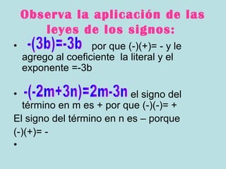 Observa la aplicación de las
leyes de los signos:
• por que (-)(+)= - y le
agrego al coeficiente la literal y el
exponente =-3b
• el signo del
término en m es + por que (-)(-)= +
El signo del término en n es – porque
(-)(+)= -
•
 