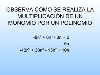 OBSERVA CÓMO SE REALIZA LA
MULTIPLICACIÓN DE UN
MONOMIO POR UN POLINOMIO
-8n³ + 6n² - 3n + 2
5n
-40n + 30n³ - 15n² + 10n
4
 
