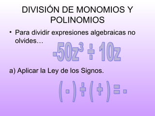 DIVISIÓN DE MONOMIOS Y
POLINOMIOS
• Para dividir expresiones algebraicas no
olvides…
a) Aplicar la Ley de los Signos.
 