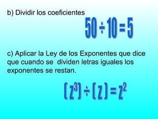 b) Dividir los coeficientes
c) Aplicar la Ley de los Exponentes que dice
que cuando se dividen letras iguales los
exponentes se restan.
 