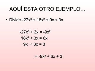AQUÍ ESTA OTRO EJEMPLO…
• Divide -27x³ + 18x² + 9x ÷ 3x
-27x³ ÷ 3x = -9x²
18x² ÷ 3x = 6x
9x ÷ 3x = 3
= -9x² + 6x + 3
 