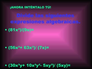 Divide las siguientes
expresiones algebraicas.
• (81x²)/(9x)=
• (56x²+ 63x³)/ (7x)=
• (30x³y+ 10x²y²- 5xy³)/ (5xy)=
¡AHORA INTÉNTALO TÚ!
 