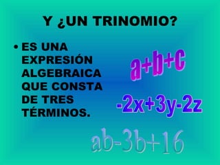 Y ¿UN TRINOMIO?
• ES UNA
EXPRESIÓN
ALGEBRAICA
QUE CONSTA
DE TRES
TÉRMINOS.
 