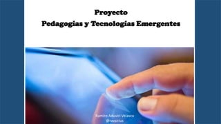 Proyecto
Pedagogías y Tecnologías Emergentes
Ramiro Aduviri Velasco
@ravsirius
 
