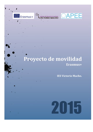 Proyecto	
  de	
  movilidad	
  
Erasmus+	
  	
  
IES	
  Victorio	
  Macho.	
  
2015
 