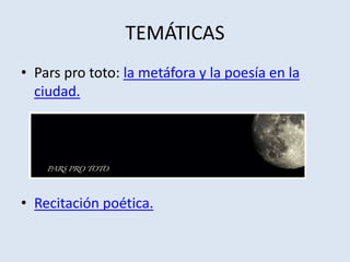 TEMÁTICAS
• Pars pro toto: la metáfora y la poesía en la
ciudad.
• Recitación poética.
 