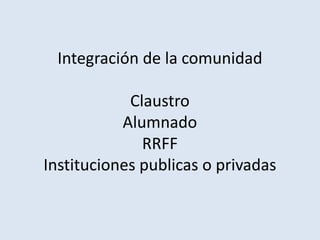 Integración de la comunidad
Claustro
Alumnado
RRFF
Instituciones publicas o privadas
 