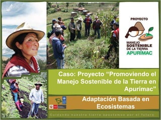Caso: Proyecto “Promoviendo el
Manejo Sostenible de la Tierra en
                      Apurímac”
        Adaptación Basada en
            Ecosistemas
 