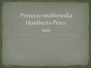 Proyecto multimedia Humberto Pérez 1101  