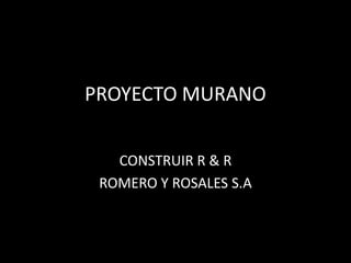 PROYECTO MURANO


   CONSTRUIR R & R
 ROMERO Y ROSALES S.A
 