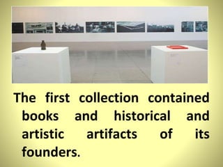 The first collection contained books and historical and artistic artifacts of its founders . 