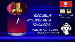 ESCUELA
POLITÉCNICA
NACIONAL
CONTACTO CON LA MÚSICA/
PRODUCCIÓN MUSICAL
1
 