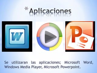 *




Se utilizaran las aplicaciones; Microsoft Word,
Windows Media Player, Microsoft Powerpoint.
 
