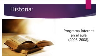 Historia:
Programa Internet
en el aula
(2005-2008).
 