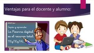 Ventajas para el docente y alumno:
 