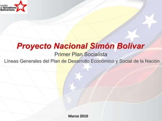 Proyecto Nacional Simón Bolívar Primer Plan Socialista Líneas Generales del Plan de Desarrollo Económico y Social de la Nación Marzo 2010 