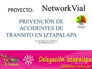 PROYECTO:

    PREVENCIÒN DE
                                                ¡ MÁS CULTURA VIAL


    ACCIDENTES DE                                  PARA TODOS !




TRANSITO EN IZTAPALAPA
            Por: Raúl Alberto Peniche Mendoza
                rapm1970@yahoo.com.mx
 