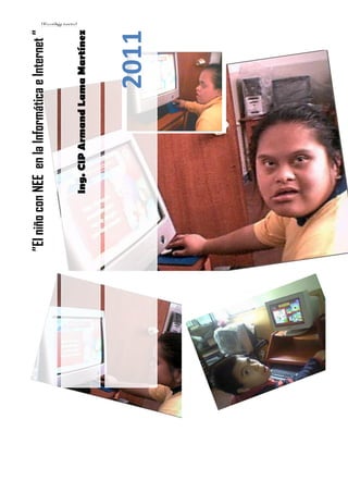 ”El niño con NEE en la Informática e Internet ”
                                                  [Escribir texto]




            Ing. CIP Armand Lama Martínez




                                  2011
 