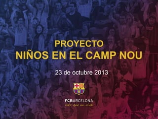 PROYECTO

NIÑOS EN EL CAMP NOU
23 de octubre 2013

 
