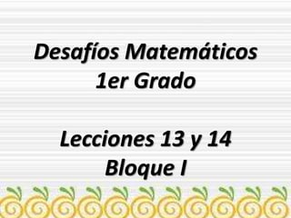 Desafíos Matemáticos
1er Grado
Lecciones 13 y 14
Bloque I
 