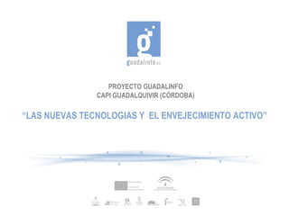 PROYECTO GUADALINFO CAPI GUADALQUIVIR (CÓRDOBA) “ LAS NUEVAS TECNOLOGIAS Y  EL ENVEJECIMIENTO ACTIVO” 