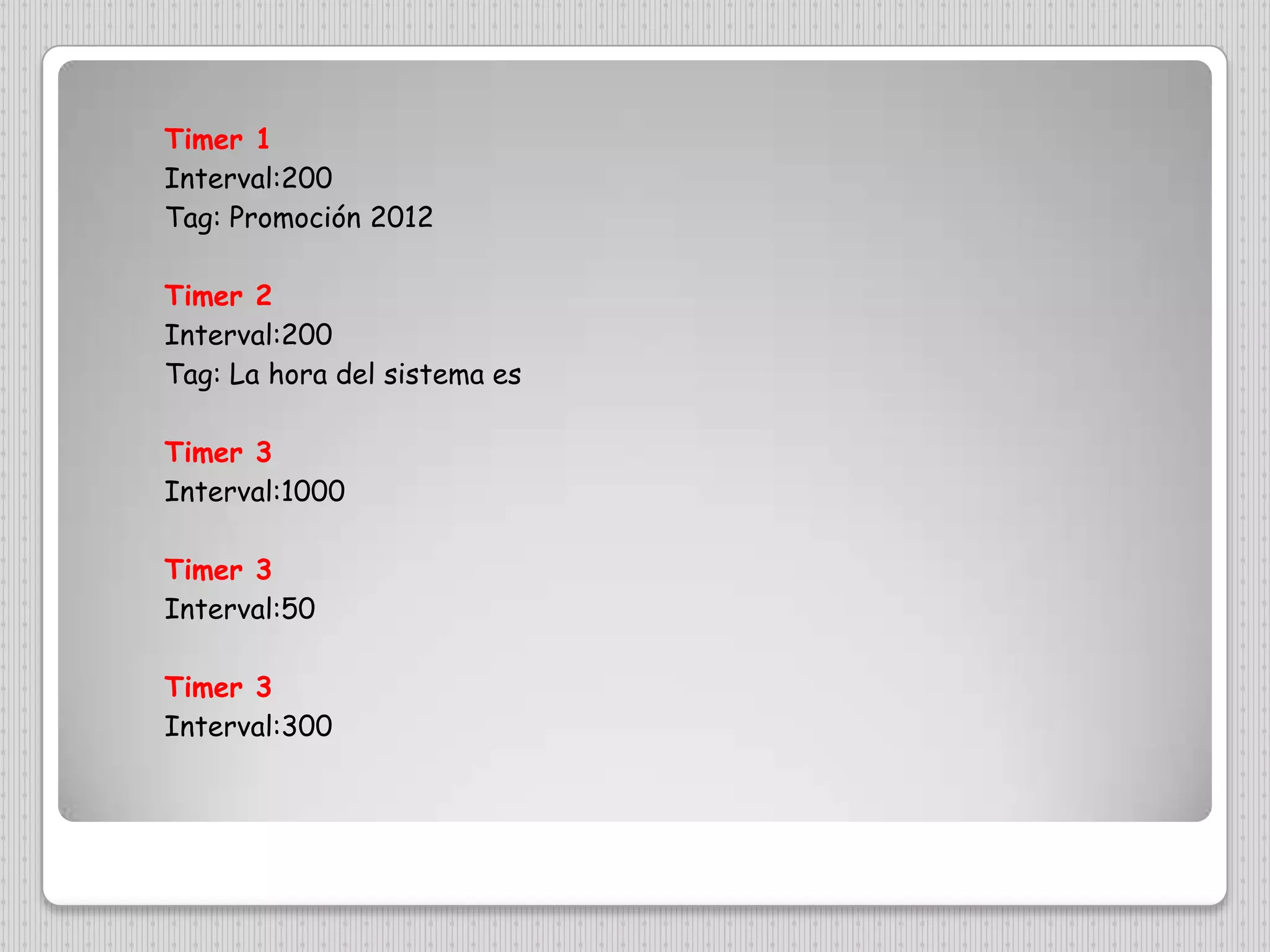 Timer 1Interval:200Tag: Promoción 2012Timer 2Interval:200Tag: La hora del sistema esTimer 3Interval:1000Timer 3Interval:50Timer 3Interval:300
