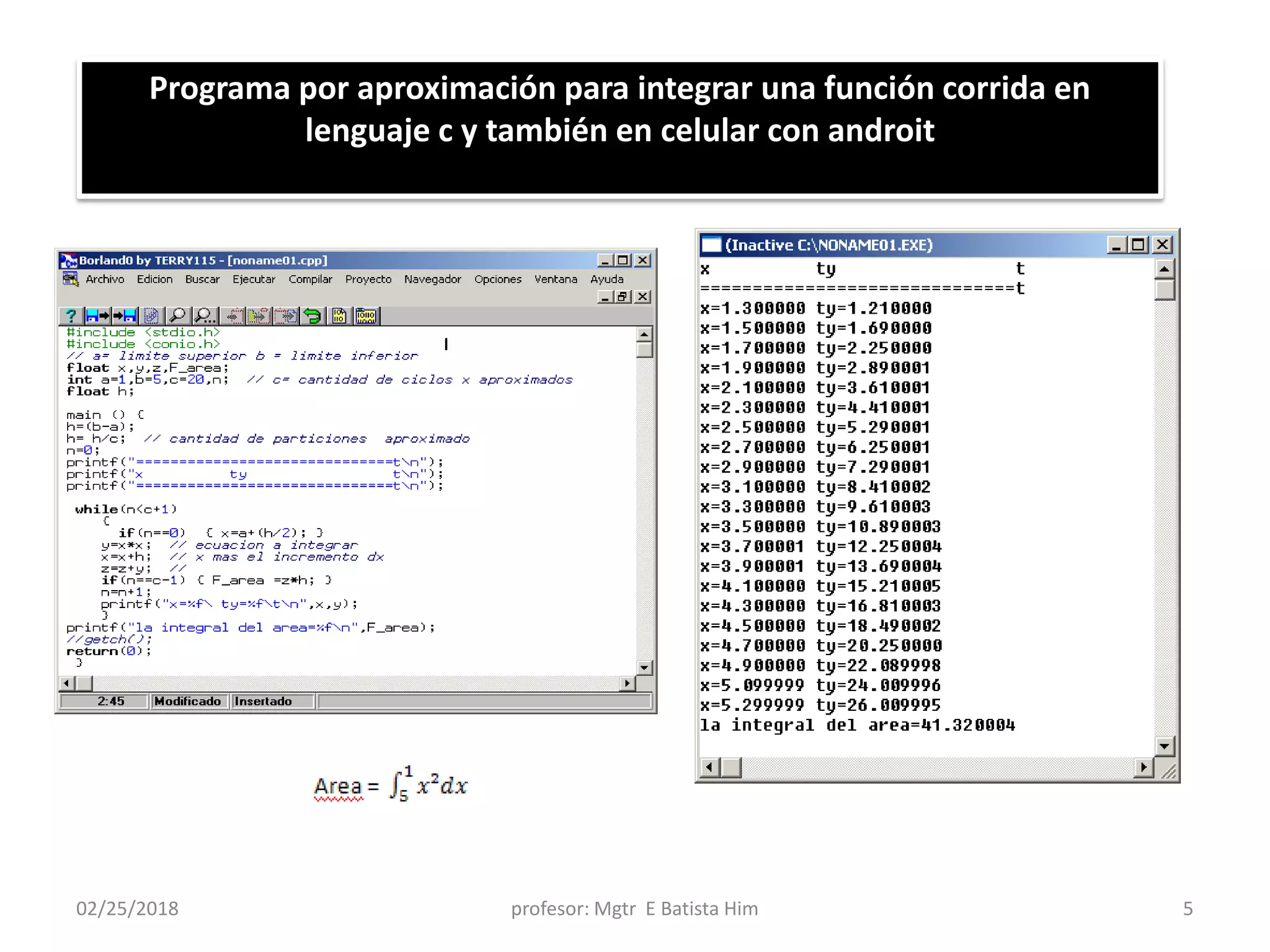 02/25/2018 profesor: Mgtr E Batista Him 5
Programa por aproximación para integrar una función corrida en
lenguaje c y también en celular con androit
 