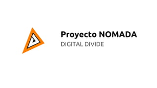 Proyecto NOMADA
DIGITAL DIVIDE
 