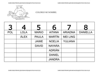 COLOREO MI NOMBRE.
POL LOLA MARiO AITANA ARIADNA DANIELLA
ÁLEX PAULA MARTÍN MEI LING
JAIME NOELIA YULIANA
DAVID NAYARA
ADRIÁN
DANIEL
JANDRA
3 4 5 6 7 8
 
