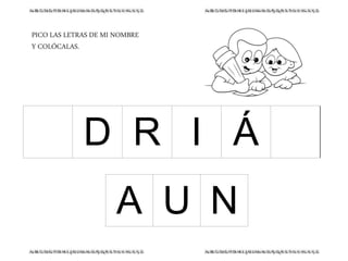 PICO LAS LETRAS DE MI NOMBRE
Y COLÓCALAS.
D R I Á
A U N
 