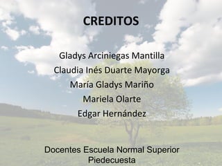 CREDITOS <ul><li>Gladys Arciniegas Mantilla </li></ul><ul><li>Claudia Inés Duarte Mayorga </li></ul><ul><li>María Gladys M...