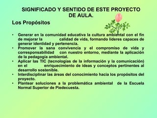 <ul><li>SIGNIFICADO Y SENTIDO DE ESTE PROYECTO DE AULA. </li></ul><ul><li>Los Propósitos </li></ul><ul><li>Generar en la c...