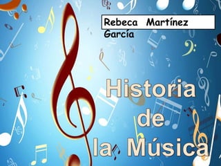 Rebeca  Martínez  García Historia de  la  Música Historia  de  la  Música 