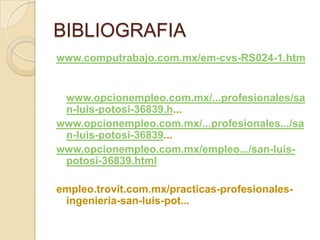 BIBLIOGRAFIA
www.computrabajo.com.mx/em-cvs-RS024-1.htm


 www.opcionempleo.com.mx/...profesionales/sa
 n-luis-potosi-3683...