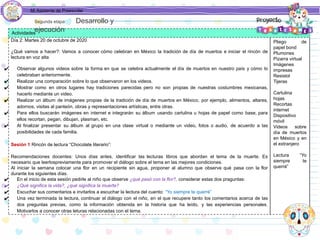 Mi Asistente de Preescolar
Actividades
Día 2: Martes 20 de octubre de 2020
¿Qué vamos a hacer?: Vamos a conocer cómo celebran en México la tradición de día de muertos e iniciar el rincón de
lectura en voz alta
✔ Observar algunos videos sobre la forma en que se celebra actualmente el día de muertos en nuestro país y cómo lo
celebraban anteriormente.
✔ Realizar una comparación sobre lo que observaron en los videos.
✔ Mostrar como en otros lugares hay tradiciones parecidas pero no son propias de nuestras costumbres mexicanas,
hacerlo mediante un video.
✔ Realizar un álbum de imágenes propias de la tradición de día de muertos en México, por ejemplo, alimentos, altares,
adornos, visitas al panteón, obras y representaciones artísticas, entre otras.
✔ Para ellos buscarán imágenes en internet e integrarán su álbum usando cartulina u hojas de papel como base, para
ellos recortan, pegan, dibujan, plasman, etc.
✔ Al finalizar presentar su álbum al grupo en una clase virtual o mediante un video, fotos o audio, de acuerdo a las
posibilidades de cada familia.
Sesión 1 Rincón de lectura “Chocolate literario”:
Recomendaciones docentes: Unos días antes, identificar las lecturas libros que abordan el tema de la muerte. Es
necesario que leerlospreviamente para promover el diálogo sobre el tema en las mejores condiciones.
Al iniciar la semana colocar una flor en un recipiente sin agua, proponer al alumno que observe qué pasa con la flor
durante los siguientes días.
✔ En el inicio de esta sesión pedirle al niño que observe ¿qué pasó con la flor?, considerar estas dos praguntas:
✔ ¿Qué significa la vida?, ¿qué significa la muerte?
✔ Escuchar sus comentarios e invitarlos a escuchar la lectura del cuento: “Yo siempre te querré”
✔ Una vez terminada la lectura, continuar el diálogo con el niño, en el que recupere tanto los comentarios acerca de las
dos preguntas previas, como la información obtenida en la historia que ha leído, y las experiencias personales.
Motivarlos a conocer otras leturas relacionadas con el tema.
Pliego de
papel bond
Plumones
Pizarra virtual
Imágenes
impresas
Resistol
Tijeras
Cartulina
hojas
Recortas
internet
Dispositivo
móvil
Videos sobre
día de muertos
en México y en
el extranjero
Lectura “Yo
siempre te
querré”
Segunda etapa Desarrollo y
ejecución
 