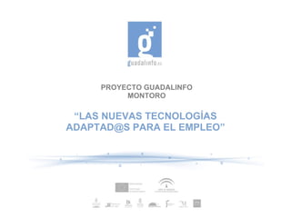 PROYECTO GUADALINFO MONTORO “ LAS NUEVAS TECNOLOGÍAS [email_address]  PARA EL EMPLEO” 
